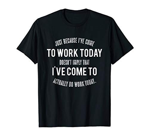Just Because I've Come to Work Today Hate My Job Shirt