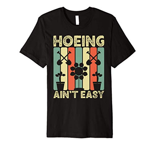 Hoeing Ain't Easy - Garden Hoe Premium T-Shirt
