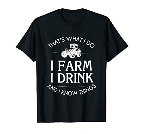 That's What I Do I Farm I Drink And I Know Things T-Shirt That's What I Do I Farm I Drink And I Know Things T-Shirt