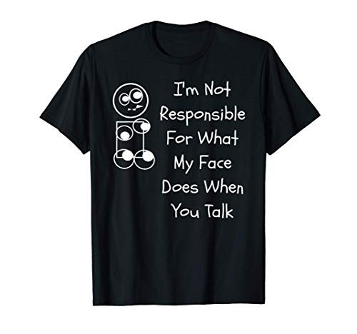 I'm Not Responsible For What My Face Does When You Talk T-Shirt