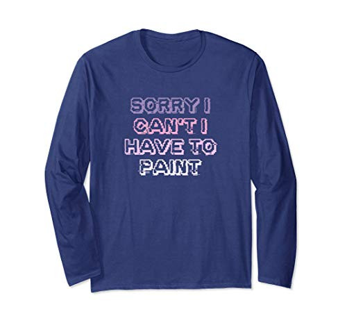 Funny Teens Girls Mom Gift Sorry I Can't I Have To Paint Long Sleeve T-Shirt Funny Teens Girls Mom Gift Sorry I Can't I Have To Paint Long Sleeve T-Shirt