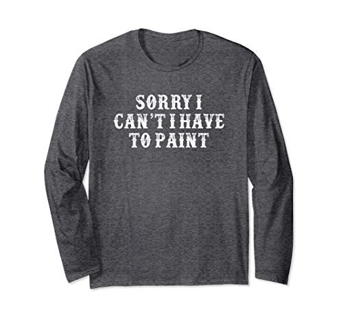 Funny Girlfriend Gift Sorry I Can't I Have To Paint Long Sleeve T-Shirt Funny Girlfriend Gift Sorry I Can't I Have To Paint Long Sleeve T-Shirt