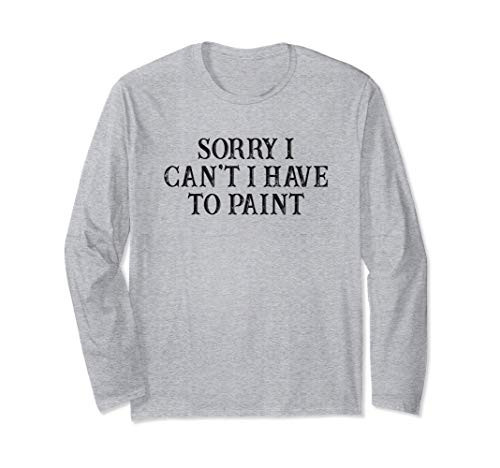 Funny Best Friend Gift Sorry I Can't I Have To Paint Long Sleeve T-Shirt Funny Best Friend Gift Sorry I Can't I Have To Paint Long Sleeve T-Shirt