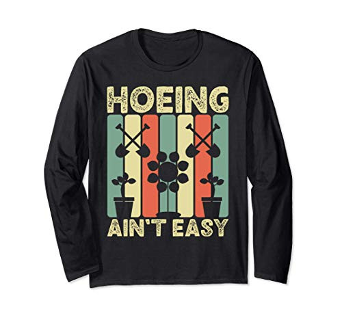 Hoeing Ain't Easy - Garden Hoe Long Sleeve T-Shirt