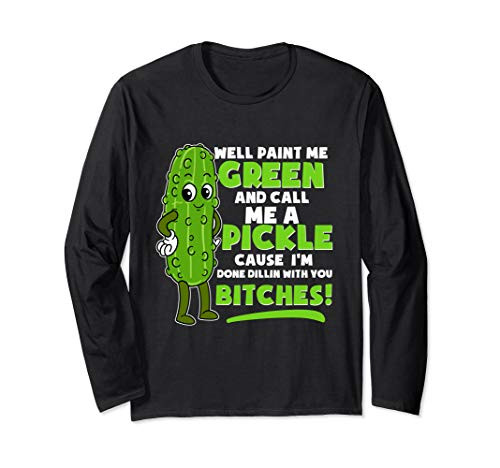 Funny Paint Me Green Call Me Pickle Dillin Bitches Pickles Long Sleeve T-Shirt