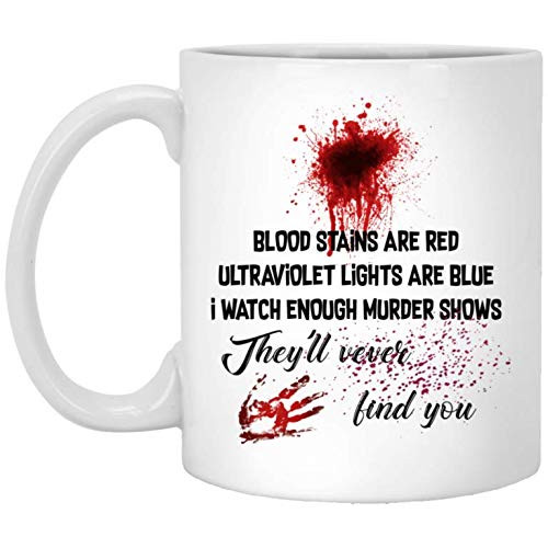 Blood Stains Are Red Ultraviolet Lights Are Blue I Watch Enough Murder Shows Theyll Never Find You Mug  Coffee Mugs