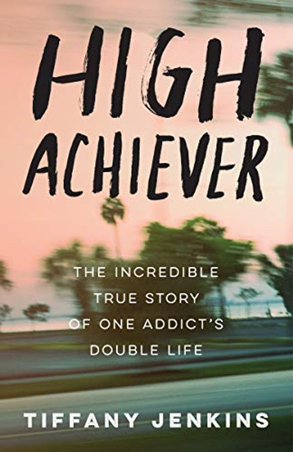 High Achiever The Incredible True Story of One Addict's Double Life High Achiever The Incredible True Story of One Addict's Double Life