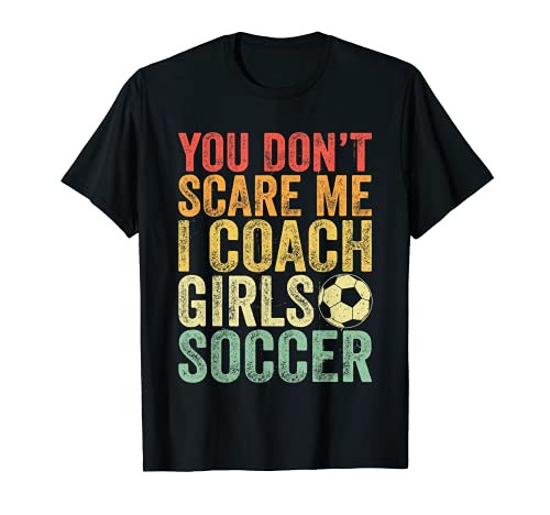 Funny Soccer Coach Shirt You Don't Scare Me I Coach Girls T-Shirt