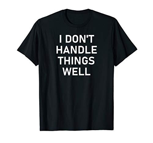 I Don't Handle Things Well, Funny, Sarcastic, Joke, Family T-Shirt