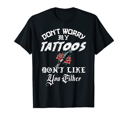 Don't Worry My Tattoos Don't Like You Either Funny Ink Lover T-Shirt