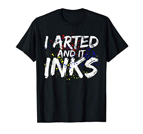 I Arted And It Inks T-Shirt Funny Artist Painter Art Gift T-Shirt