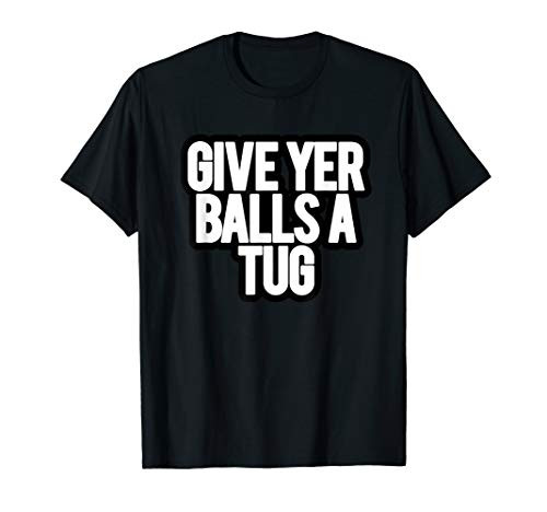 Funny Give Yer Balls a Tug T-Shirt