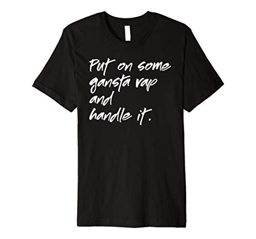 Put on Some Gangsta Rap and Handle It Funny Premium T-Shirt Put on Some Gangsta Rap and Handle It Funny Premium T-Shirt