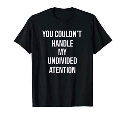 You Couldn't Handle My Undivided Attention. T-Shirt