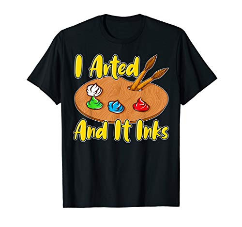 Funny I Arted And It Inks Artist Joke Painting Pun T-Shirt