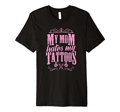 My Mom Hates My Tattoos Ink Gun Machine Crown Artist Love Premium T-Shirt