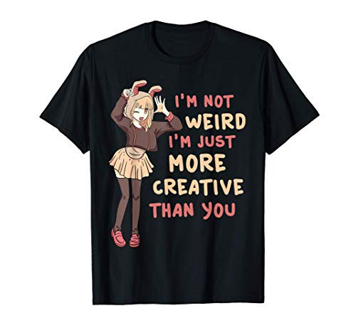 I'm Not Weird I'm Just More Creative Than You Anime T-Shirt
