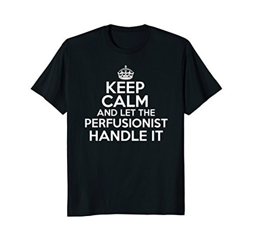 Keep calm and let the Perfusionist handle it shirt