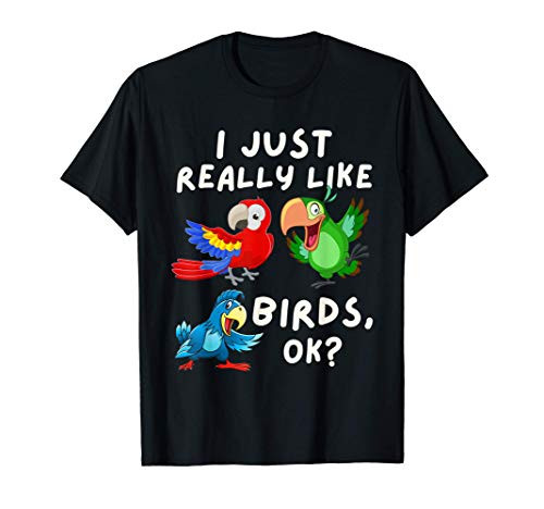 I Just Really Like Birds OK - Funny Bird Lover  and  Parrot Fan T-Shirt