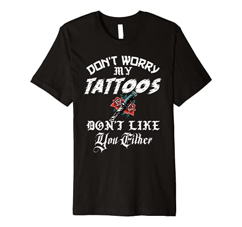 Don't Worry My Tattoos Don't Like You Either Funny Ink Lover Premium T-Shirt