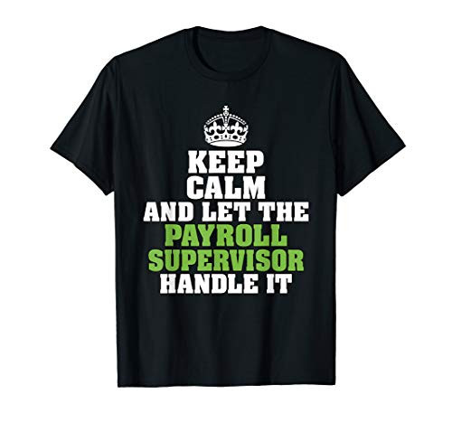 KEEP CALM AND LET THE PAYROLL SUPERVISOR HANDLE IT SHIRT T-Shirt