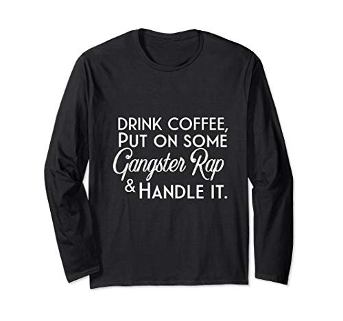 Drink Coffee Put on Some Gangsta Rap and Handle it Long Sleeve T-Shirt