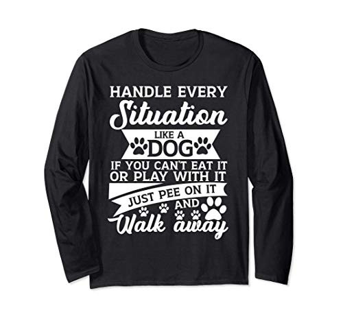 Handle every situation like a dog, funny dog pet quote Long Sleeve T-Shirt