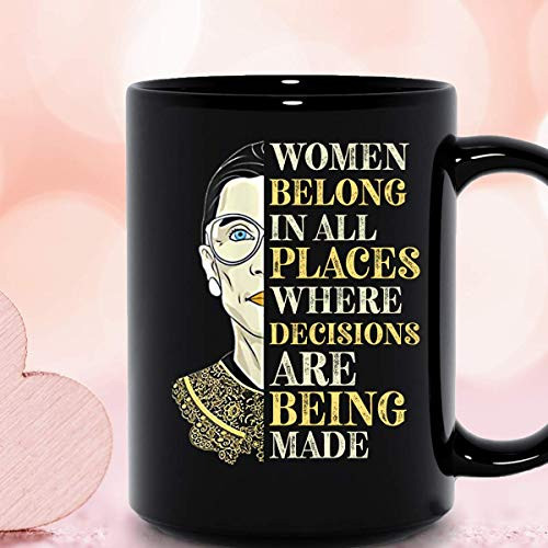 Rbg Women Belong In All Places Where Decisions Are Being Made Ruth Bader Ginsburg Rbg Fans Ceramic Mug Graphic Coffee Mugs Black Cups Tea Tops Custom Novelty 11 Oz 15 Oz
