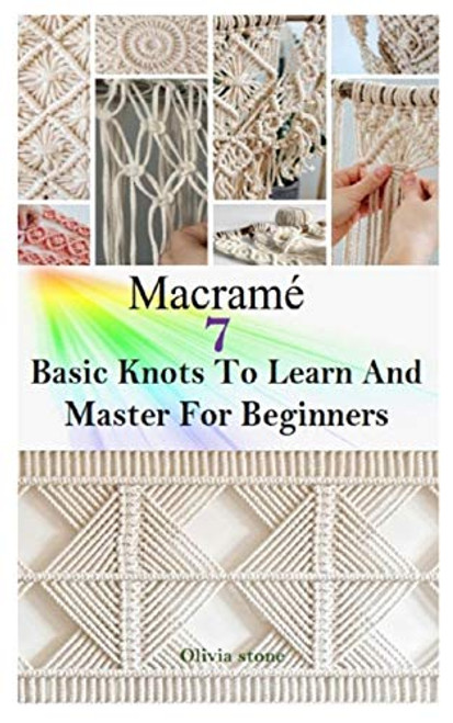 MACRAME- 7 BASIC KNOTS TO LEARN AND MASTER FOR BEGINNERS- Get Started With Step By Step Instructions To Create Unique Macrame Project For Your Home And Garden With Different Knots Patterns MACRAME- 7 BASIC KNOTS TO LEARN AND MASTER FOR BEGINNERS- Get Started With Step By Step Instructions To Create Unique Macrame Project For Your Home And Garden With Different Knots Patterns