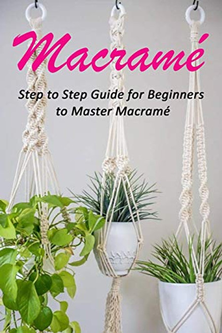 Macrame - Step to Step Guide for Beginners to Master Macrame