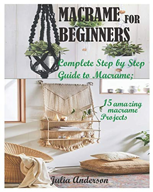 MACRAME FOR BEGINNERS- Complete Step by Step Guide to Macrame- 15 amazing macrame Projects MACRAME FOR BEGINNERS- Complete Step by Step Guide to Macrame- 15 amazing macrame Projects
