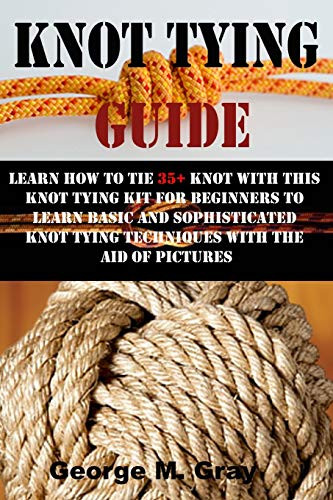 KNOT TYING GUIDE- LEARN HOW TO TIE 35Plus KNOT WITH THIS KNOT TYING KIT FOR BEGINNERS TO LEARN BASIC AND SOPHISTICATED KNOT TYING TECHNIQUES WITH THE AID OF PICTURES