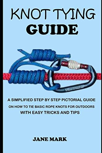 KNOT TYING GUIDE- A Simplified Step By Step Pictorial Guide On How To Tie Basic Rope Knots For Outdoors With Easy Tricks.