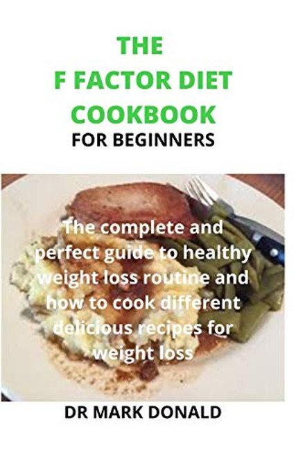 THE F FACTOR DIET COOKBOOK FOR BEGINNERS- The complete and perfect guide to healthy weight loss routine and how to cook different delicious recipes for weight loss.