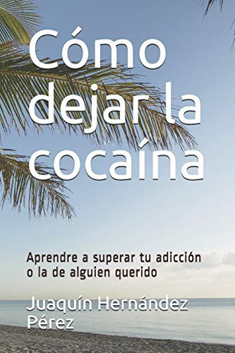 Cómo dejar la cocaína- Aprendre a superar tu adicción o la de alguien querido -Spanish Edition-