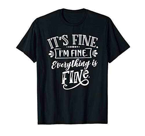 It is Fine I'm Fine Everything Is Fine T-Shirt