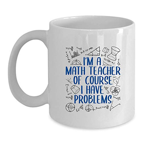 Math Teacher Coffee Mug- I'm a Math Teacher of Course I Have Problems- Great Gift For Men  and  Women
