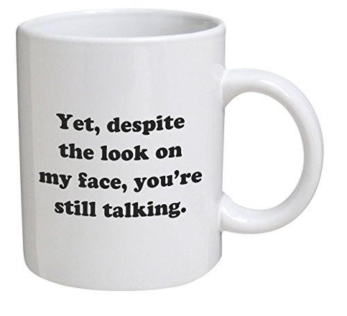 Funny Mug - Yet, despite the look on my face, you're still talking - 11 OZ Coffee Mugs - Inspirational gifts and sarcasm Funny Mug - Yet, despite the look on my face, you're still talking - 11 OZ Coffee Mugs - Inspirational gifts and sarcasm