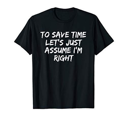 To Save Time Let's Just Assume I'm Right Funny T-Shirt