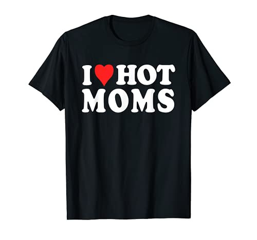 I Love Hot Moms Funny Red Heart Love Moms Gift T-Shirt I Love Hot Moms Funny Red Heart Love Moms Gift T-Shirt
