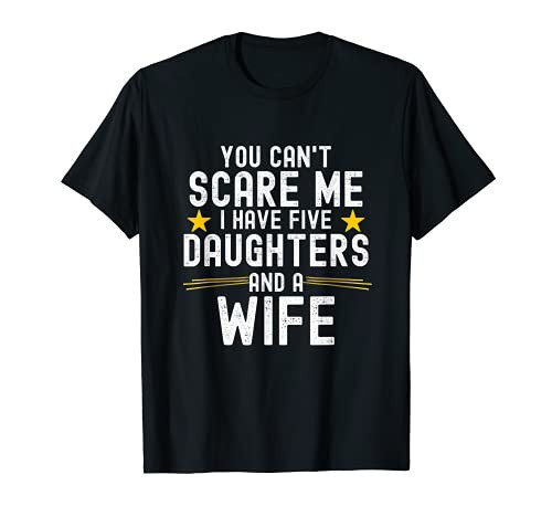 Mens You Can't Scare Me I Have Five Daughters And A Wife T-Shirt