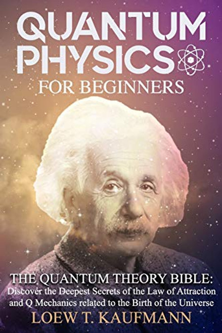 Quantum Physics for Beginners- The Quantum Theory Bible - Discover the Deepest Secrets of the Law of Attraction and Q Mechanics Related to the Birth of the Universe Quantum Physics for Beginners- The Quantum Theory Bible - Discover the Deepest Secrets of the Law of Attraction and Q Mechanics Related to the Birth of the Universe