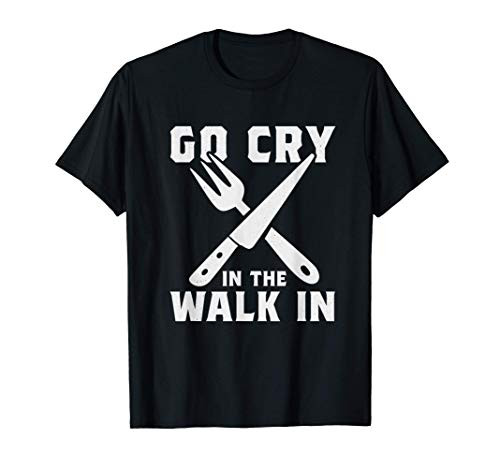 Go Cry In The Walk-In Culinary Kitchen Guru Cooking Chef T-Shirt