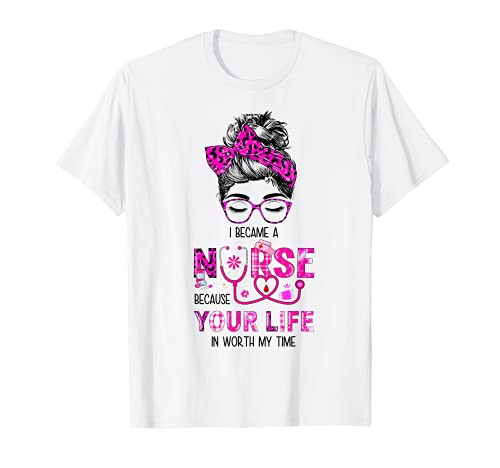 Messy Bun I Became Nurse Because Your Life Is Worth My Time T-Shirt