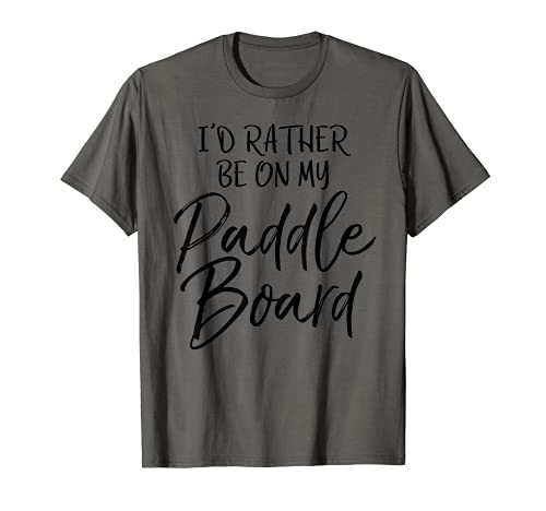 Funny Lake Gift for Women I'd Rather Be on My Paddle Board T-Shirt