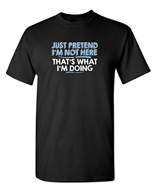 Just Pretend I'm Not Here Graphic Novelty Sarcastic Funny T Shirt XL Black Just Pretend I'm Not Here Graphic Novelty Sarcastic Funny T Shirt XL Black