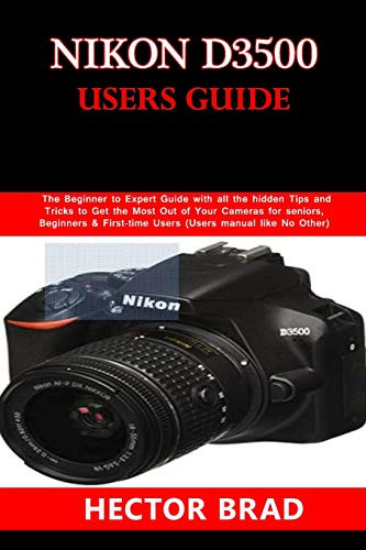 Nikon D3500 Users Guide- The Beginner to Expert Guide with all the hidden Tips and Tricks to Get the Most Out of Your Cameras for seniors- Beginners  and  First-time Users -Users manual like No Other-