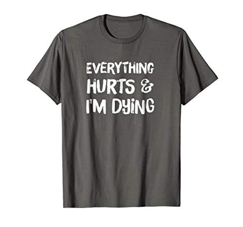 Everything Hurts  and  I'm Dying T-Shirt Funny Workout Life