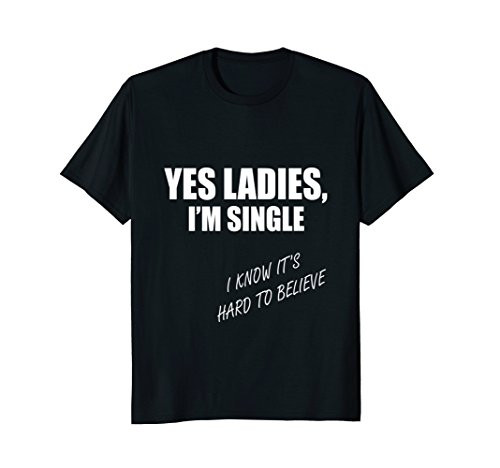 Yes Ladies I'm Single Hard To Believe Funny Party T-Shirt