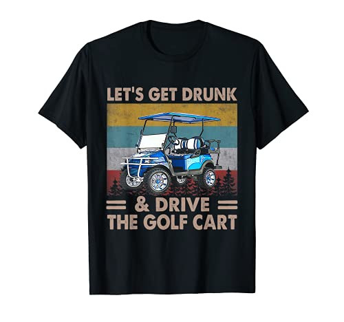 Let's Get Drunk And Drive Golf Cart T-Shirt Let's Get Drunk And Drive Golf Cart T-Shirt